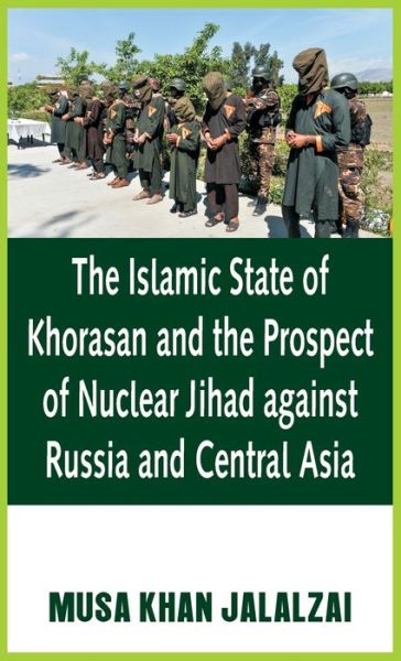 Cover for Musa Khan Jalalzai · The Islamic State of Khorasan and the Prospect of Nuclear Jihad against Russia and Central Asia (Inbunden Bok) (2020)