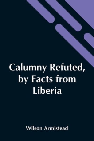 Cover for Wilson Armistead · Calumny Refuted, By Facts From Liberia (Paperback Book) (2021)