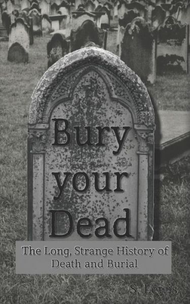 Cover for S Lewis · Bury your Dead: The Long, Strange History of Death and Burial (Taschenbuch) (2021)