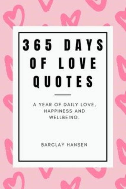 Cover for Barclay Hansen · 365 Days Of Love Quotes: A Year Of Daily Love, Happiness and Wellbeing (Paperback Book) (2021)