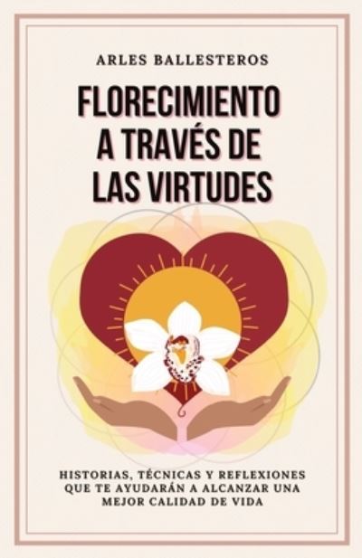 Cover for Arles Ballesteros · Florecimiento a traves de las Virtudes: Historias, tecnicas y reflexiones que te ayudaran a alcanzar una mejor calidad de vida (Paperback Book) [Spanish edition] (2022)