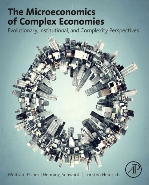 Cover for Elsner, Wolfram (Institute for Institutional and Innovation Economics, University of Bremen, Germany) · The Microeconomics of Complex Economies: Evolutionary, Institutional, Neoclassical, and Complexity Perspectives (Inbunden Bok) (2014)