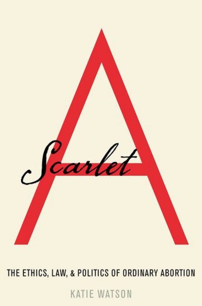 Scarlet A: The Ethics, Law, and Politics of Ordinary Abortion - Watson, Katie (Associate Professor of Medical Social Sciences, Medical Education and Obstetrics and Gynecology, Associate Professor of Medical Social Sciences, Medical Education and Obstetrics and Gynecology, Northwestern Feinberg School of Medicine) - Books - Oxford University Press Inc - 9780190624859 - February 1, 2018