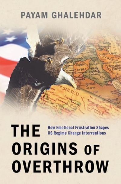 Cover for Ghalehdar, Payam (Research Fellow in the Department of Political Science, Research Fellow in the Department of Political Science, University of Gottingen) · The Origins of Overthrow: How Emotional Frustration Shapes US Regime Change Interventions (Hardcover bog) (2021)