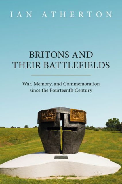 Cover for Atherton, Ian (Senior Lecturer in History, Keele University) · Britons and their Battlefields: War, Memory, and Commemoration since the Fourteenth Century (Hardcover Book) (2024)