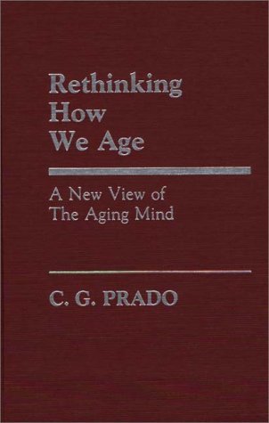 Cover for C.G. Prado · Rethinking How We Age: A New View of the Aging Mind (Hardcover Book) (1986)