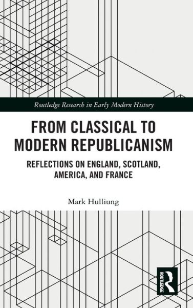 Cover for Hulliung, Mark (Brandeis University, USA) · From Classical to Modern Republicanism: Reflections on England, Scotland, America, and France - Routledge Research in Early Modern History (Hardcover Book) (2020)