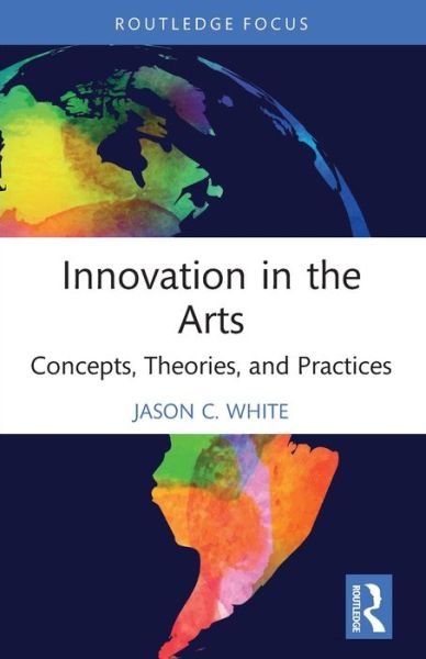 Jason C. White · Innovation in the Arts: Concepts, Theories, and Practices - Routledge Focus on the Global Creative Economy (Taschenbuch) (2024)