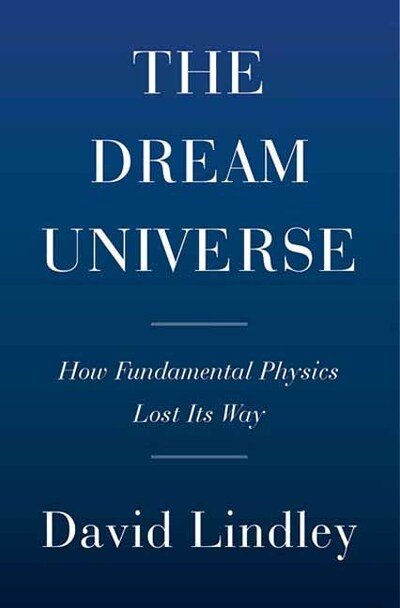 Cover for David Lindley · Dream Universe: How Fundamental Physics Lost Its Way (Hardcover Book) (2020)