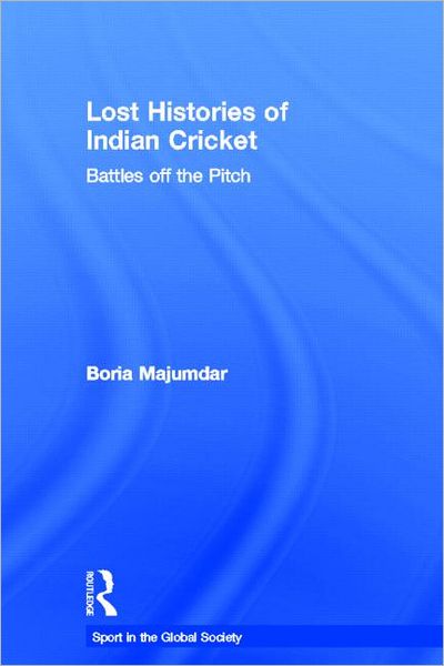 Cover for Majumdar, Boria (University of Central Lancashire, UK) · Lost Histories of Indian Cricket: Battles Off the Pitch - Sport in the Global Society (Hardcover Book) (2005)