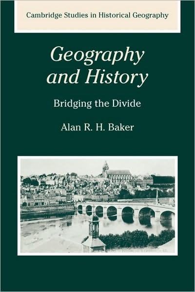 Cover for Baker, Alan R. H. (Emmanuel College, Cambridge) · Geography and History: Bridging the Divide - Cambridge Studies in Historical Geography (Paperback Book) (2003)