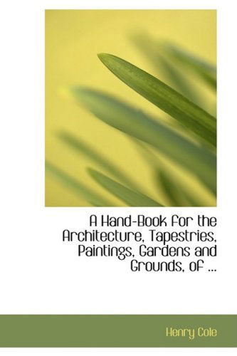 A Hand-book for the Architecture, Tapestries, Paintings, Gardens and Grounds, of ... - Henry Cole - Books - BiblioLife - 9780554606859 - August 20, 2008