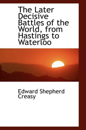 Cover for Edward Shepherd Creasy · The Later Decisive Battles of the World, from Hastings to Waterloo (Paperback Book) (2008)