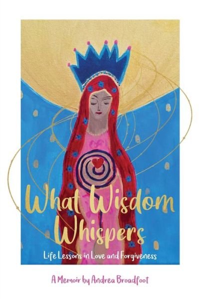 Cover for Andrea Broadfoot · What Wisdom Whispers: Life Lessons in Love and Forgiveness - A Memoir (Paperback Book) (2020)