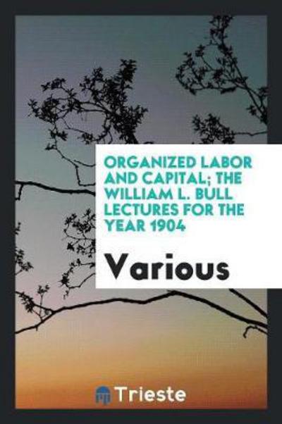 Organized Labor and Capital; The William L. Bull Lectures for the Year 1904 .. - Washington Gladden - Books - Trieste Publishing - 9780649663859 - May 17, 2018