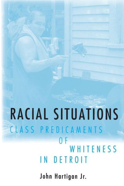 Racial Situations: Class Predicaments of Whiteness in Detroit - Hartigan, John, Jr. - Books - Princeton University Press - 9780691028859 - October 24, 1999