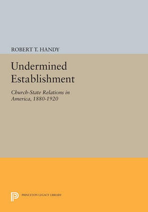Cover for Robert T. Handy · Undermined Establishment: Church-State Relations in America, 1880-1920 - Princeton Legacy Library (Paperback Book) (2014)