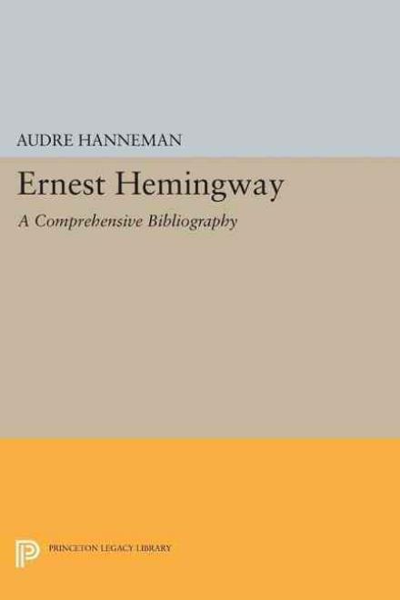 Ernest Hemingway: A Comprehensive Bibliography - Princeton Legacy Library - Audre Hanneman - Books - Princeton University Press - 9780691622859 - December 8, 2015