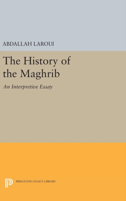 Cover for Abdallah Laroui · The History of the Maghrib: An Interpretive Essay - Princeton Studies on the Near East (Hardcover Book) (2016)