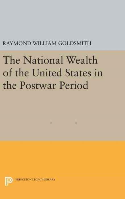 Cover for Raymond William Goldsmith · National Wealth of the United States in the Postwar Period - Princeton Legacy Library (Hardcover Book) (2016)