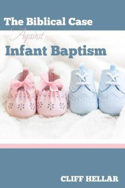 Cover for Cliff Hellar · The Biblical Case Against Infant Baptism (Paperback Book) (2015)