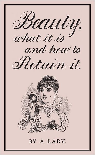 Beauty, What It is and How to Retain It - A Lady - Libros - The British Library Publishing Division - 9780712358859 - 1 de septiembre de 2012