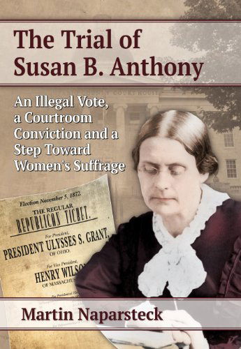 Cover for Martin Naparsteck · The Trial of Susan B. Anthony: An Illegal Vote, a Courtroom Conviction and a Step Toward Women's Suffrage (Paperback Book) (2014)