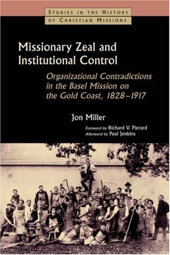 Cover for Jon Miller · Missionary Zeal and Institutional Control: Organizational Contradictions in the Basel Mission on the Gold Coast, 1828-1917 (Studies in the History of Christian Missions) (Paperback Book) (2003)
