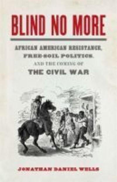 Cover for Jonathan Wells · Blind No More: African American Resistance, Free-Soil Politics, and the Coming of the Civil War - Mercer University Lamar Memorial Lectures (Hardcover Book) (2019)