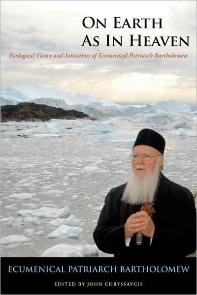 Cover for Ecumenical Patriarch Bartholomew · On Earth as in Heaven: Ecological Vision and Initiatives of Ecumenical Patriarch Bartholomew - Orthodox Christianity and Contemporary Thought (Hardcover bog) (2011)