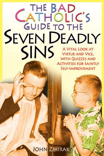 Cover for John Zmirak · The Bad Catholic's Guide to the Seven Deadly Sins: a Vital Look at Virtue and Vice, with Quizzes and Activities for Saintly Self-improvement (Bad Catholic's Guides) (Paperback Book) (2010)