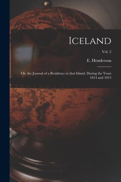 Iceland; or, the Journal of a Residence in That Island, During the Years 1814 and 1815; Vol. 2 - E (Ebenezer) 1784-1858 Henderson - Books - Legare Street Press - 9781013838859 - September 9, 2021