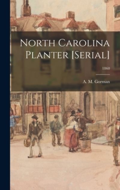 Cover for A M (Alexander M ) 1814-1865 Gorman · North Carolina Planter [serial]; 1860 (Hardcover Book) (2021)