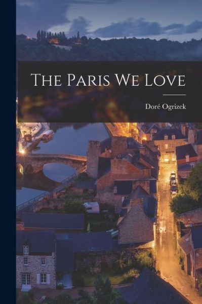 Cover for Dore 1899- Ogrizek · The Paris We Love (Paperback Book) (2021)