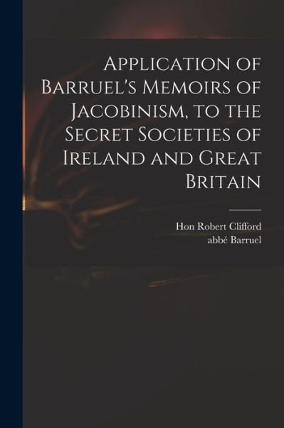 Cover for Hon Robert Clifford · Application of Barruel's Memoirs of Jacobinism, to the Secret Societies of Ireland and Great Britain (Paperback Book) (2021)