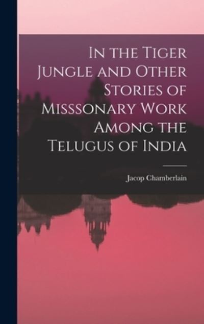 Cover for Jacop Chamberlain · In the Tiger Jungle and Other Stories of Misssonary Work among the Telugus of India (Book) (2022)