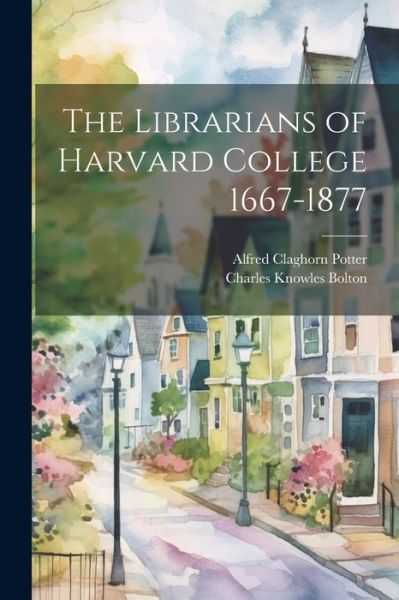 Cover for Charles Knowles Bolton · Librarians of Harvard College 1667-1877 (Buch) (2023)