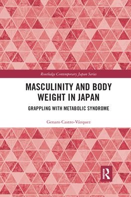 Cover for Genaro Castro-Vazquez · Masculinity and Body Weight in Japan: Grappling with Metabolic Syndrome - Routledge Contemporary Japan Series (Paperback Book) (2021)
