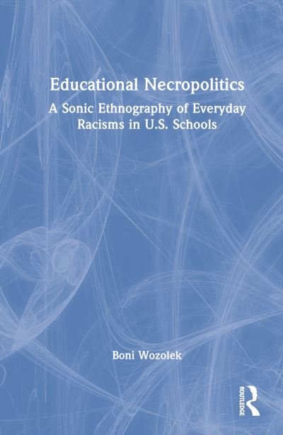 Cover for Wozolek, Boni (Penn State, Abington, USA) · Educational Necropolitics: A Sonic Ethnography of Everyday Racisms in U.S. Schools (Hardcover Book) (2023)