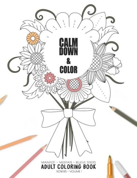 Calm Down & Color - Manifest - Meditate - Relieve Stress - Adult Coloring Book - Flowers Volume 1 - Relaxation Coloring Books for Adult and - Książki - Independently Published - 9781086179859 - 29 lipca 2019