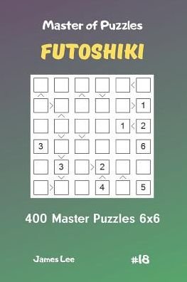 James Lee · Master of Puzzles Futoshiki - 400 Master Puzzles 6x6 Vol.18 (Taschenbuch) (2019)