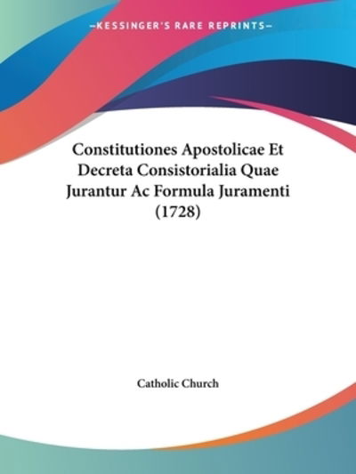 Constitutiones Apostolicae Et Decreta Consistorialia Quae Jurantur Ac Formula Juramenti (1728) - Catholic Church - Books - Kessinger Publishing - 9781104637859 - June 15, 2009