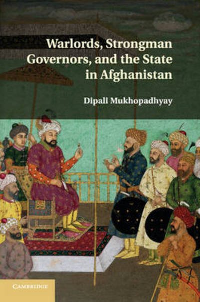 Cover for Mukhopadhyay, Dipali (Columbia University, New York) · Warlords, Strongman Governors, and the State in Afghanistan (Paperback Book) (2016)