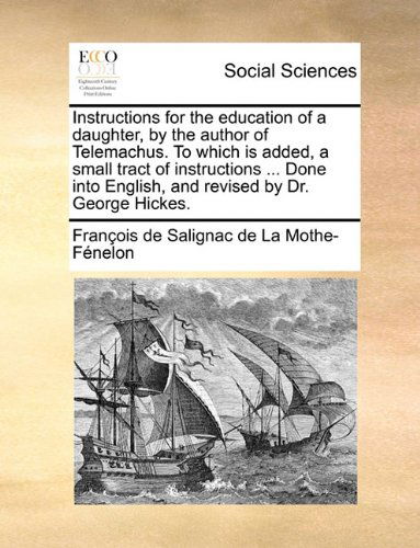 Cover for François De Salignac De La Mo Fénelon · Instructions for the Education of a Daughter, by the Author of Telemachus. to Which is Added, a Small Tract of Instructions ... Done into English, and Revised by Dr. George Hickes. (Paperback Book) (2010)