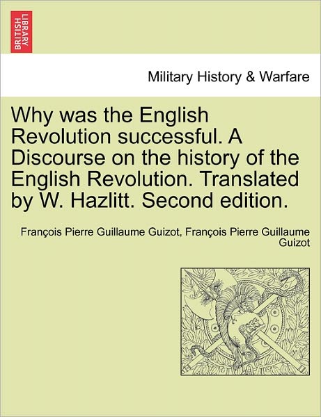 Cover for Francois Pierre Guilaume Guizot · Why Was the English Revolution Successful. a Discourse on the History of the English Revolution. Translated by W. Hazlitt. Second Edition. (Paperback Book) (2011)