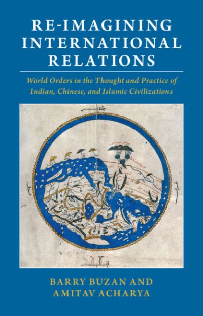 Cover for Buzan, Barry (London School of Economics and Political Science) · Re-imagining International Relations: World Orders in the Thought and Practice of Indian, Chinese, and Islamic Civilizations (Hardcover Book) [New edition] (2021)