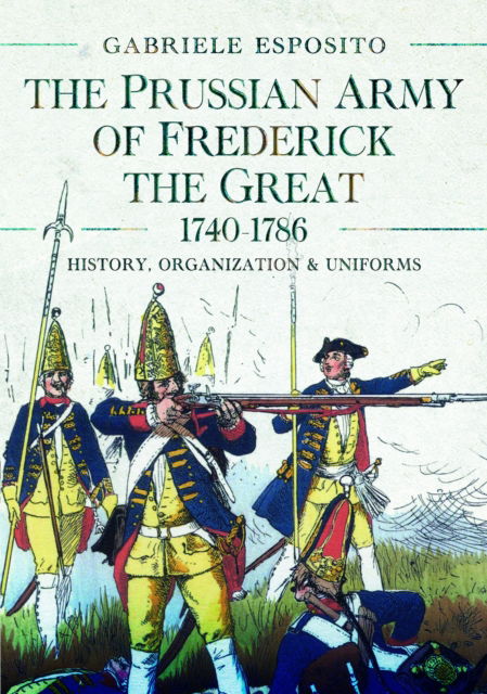 Cover for Gabriele Esposito · The Prussian Army of Frederick the Great, 1740-1786: History, Organization and Uniforms (Inbunden Bok) (2024)