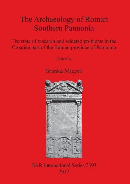 The Archaeology of Roman Southern Pannonia: the State of Research and Selected Problems in the Croatian Part of the Roman  Province of Pannonia (Bar S) - Branka Migotti - Książki - British Archaeological Reports - 9781407309859 - 15 lipca 2012