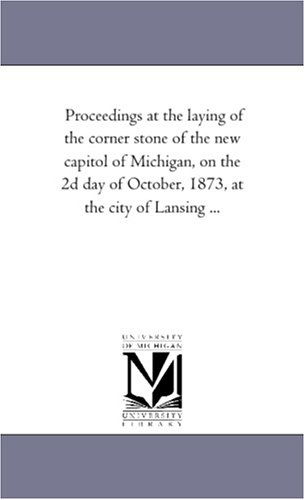 Cover for Michigan Historical Reprint Series · Proceedings at the Laying of the Corner Stone of the New Capitol of Michigan, on the 2d Day of October, 1873, at the City of Lansing ... (Paperback Book) (2006)