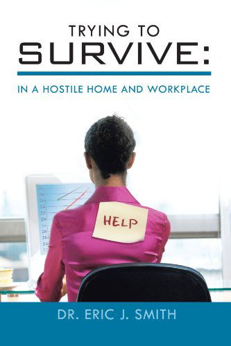Trying to Survive: in a Hostile Home and Workplace - Dr. Eric J. Smith - Books - Trafford - 9781426966859 - June 23, 2011